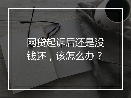 网贷起诉后还是没钱还，该怎么办？