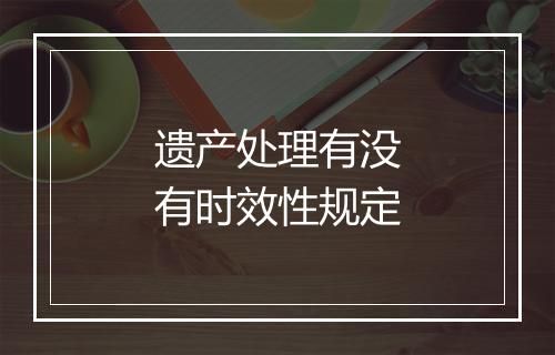 遗产处理有没有时效性规定