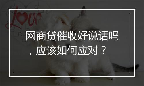 网商贷催收好说话吗，应该如何应对？