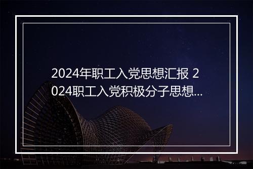 2024年职工入党思想汇报 2024职工入党积极分子思想汇报精选9篇