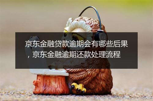 京东金融贷款逾期会有哪些后果，京东金融逾期还款处理流程