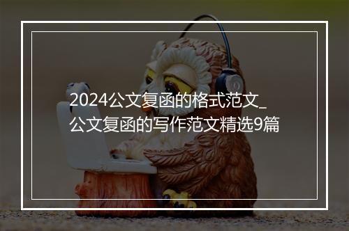 2024公文复函的格式范文_公文复函的写作范文精选9篇