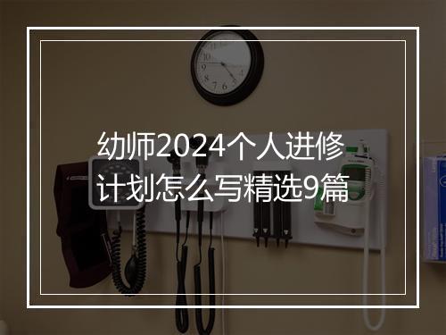 幼师2024个人进修计划怎么写精选9篇