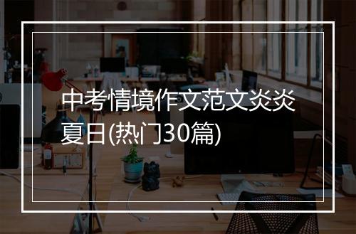 中考情境作文范文炎炎夏日(热门30篇)
