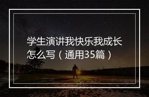 学生演讲我快乐我成长怎么写（通用35篇）