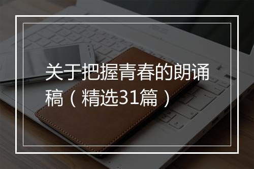 关于把握青春的朗诵稿（精选31篇）