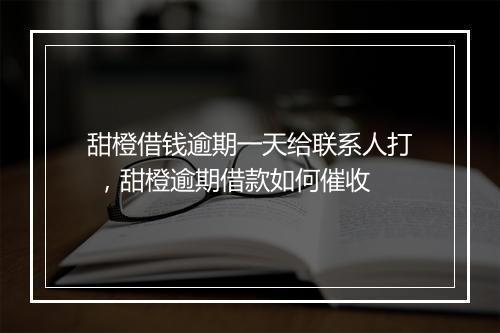 甜橙借钱逾期一天给联系人打 ，甜橙逾期借款如何催收