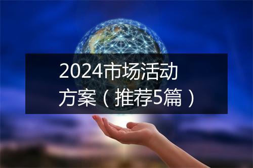 2024市场活动方案（推荐5篇）