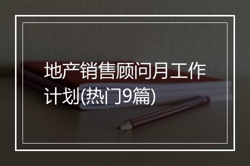 地产销售顾问月工作计划(热门9篇)