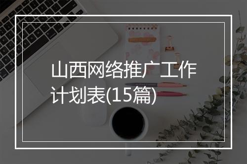 山西网络推广工作计划表(15篇)