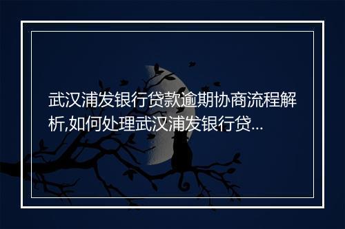 武汉浦发银行贷款逾期协商流程解析,如何处理武汉浦发银行贷款逾期问题