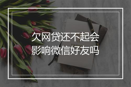 欠网贷还不起会影响微信好友吗