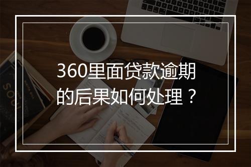 360里面贷款逾期的后果如何处理？