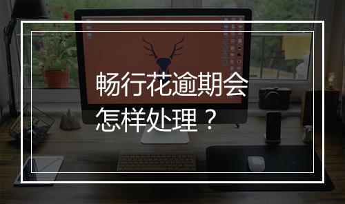 畅行花逾期会怎样处理？