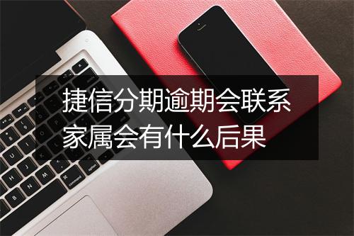 捷信分期逾期会联系家属会有什么后果