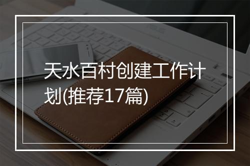 天水百村创建工作计划(推荐17篇)