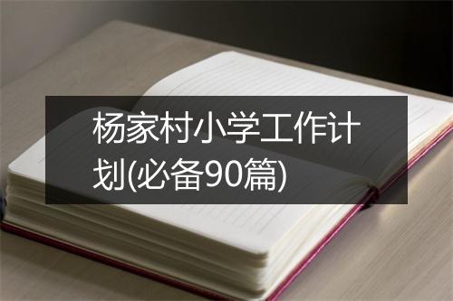 杨家村小学工作计划(必备90篇)