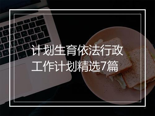 计划生育依法行政工作计划精选7篇