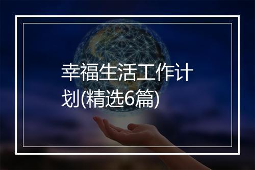 幸福生活工作计划(精选6篇)