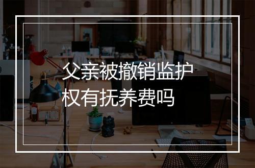 父亲被撤销监护权有抚养费吗