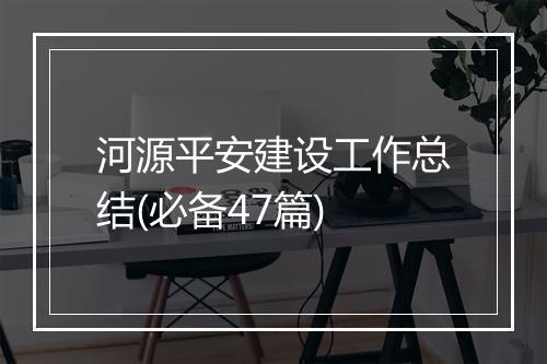 河源平安建设工作总结(必备47篇)
