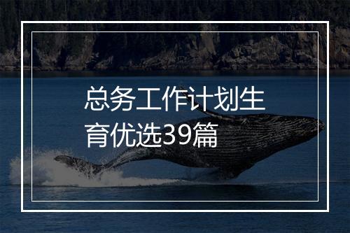 总务工作计划生育优选39篇