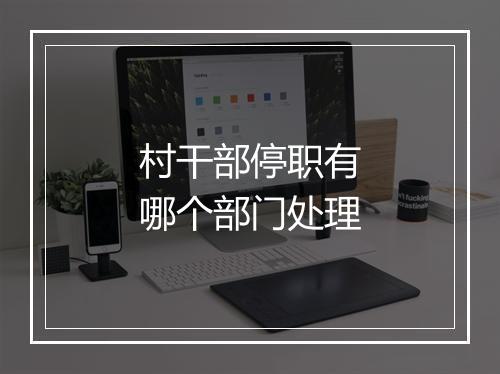 村干部停职有哪个部门处理
