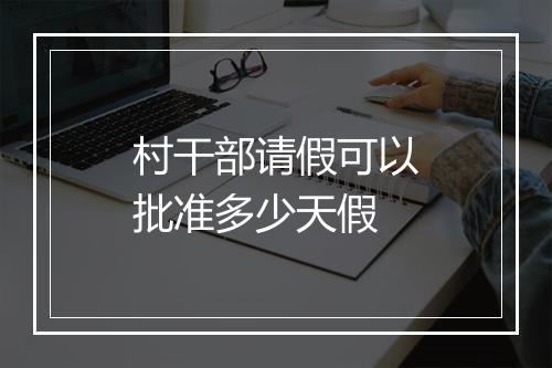 村干部请假可以批准多少天假
