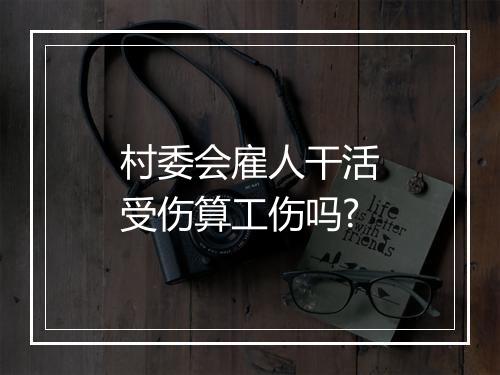 村委会雇人干活受伤算工伤吗?