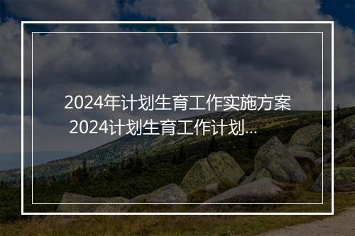 2024年计划生育工作实施方案 2024计划生育工作计划范文推荐合集10篇