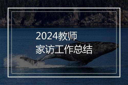2024教师家访工作总结