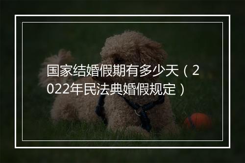 国家结婚假期有多少天（2022年民法典婚假规定）