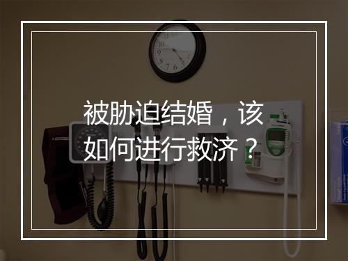 被胁迫结婚，该如何进行救济？