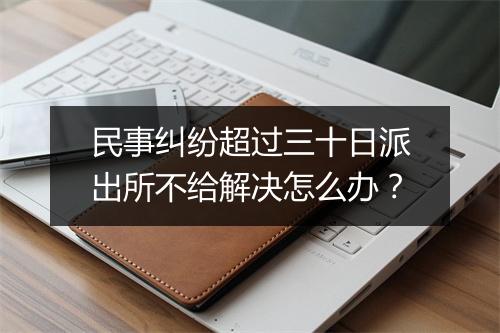 民事纠纷超过三十日派出所不给解决怎么办？