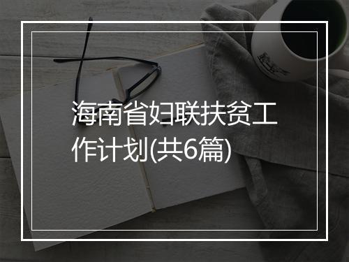 海南省妇联扶贫工作计划(共6篇)
