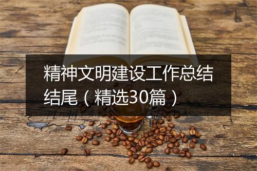 精神文明建设工作总结结尾（精选30篇）