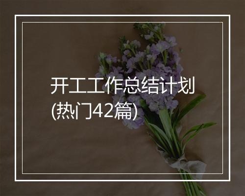 开工工作总结计划(热门42篇)