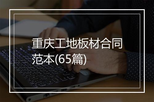 重庆工地板材合同范本(65篇)