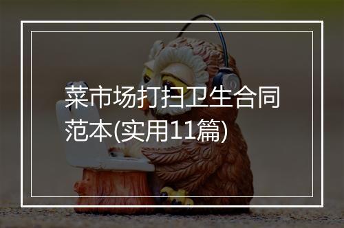 菜市场打扫卫生合同范本(实用11篇)