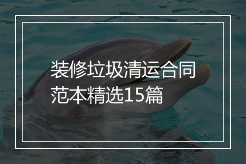 装修垃圾清运合同范本精选15篇