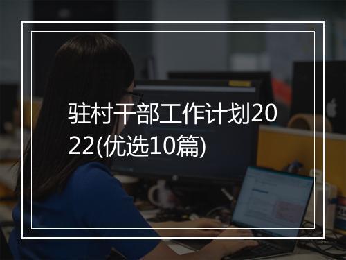 驻村干部工作计划2022(优选10篇)