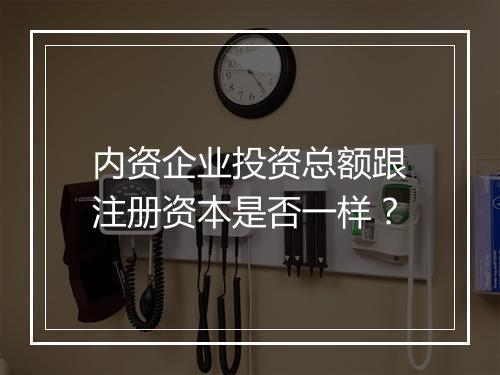 内资企业投资总额跟注册资本是否一样？
