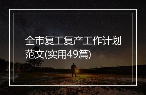 全市复工复产工作计划范文(实用49篇)