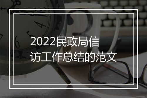 2022民政局信访工作总结的范文