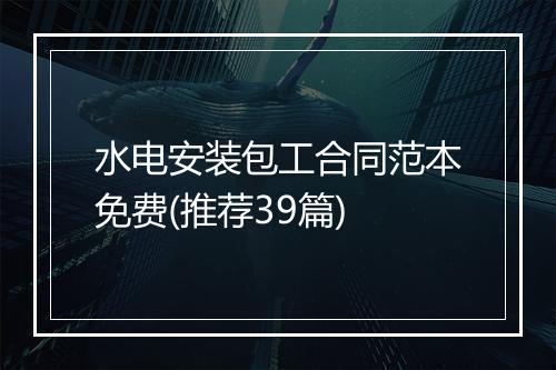 水电安装包工合同范本免费(推荐39篇)