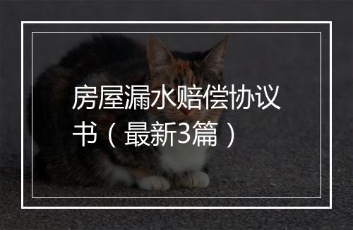 房屋漏水赔偿协议书（最新3篇）