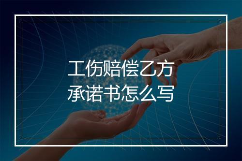 工伤赔偿乙方承诺书怎么写