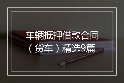 车辆抵押借款合同（货车）精选9篇