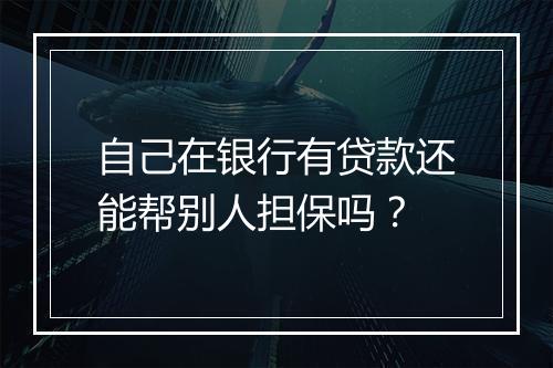 自己在银行有贷款还能帮别人担保吗？