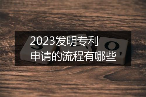 2023发明专利申请的流程有哪些